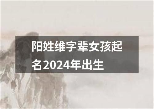 阳姓维字辈女孩起名2024年出生