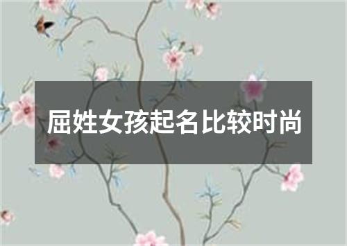 屈姓女孩起名比较时尚