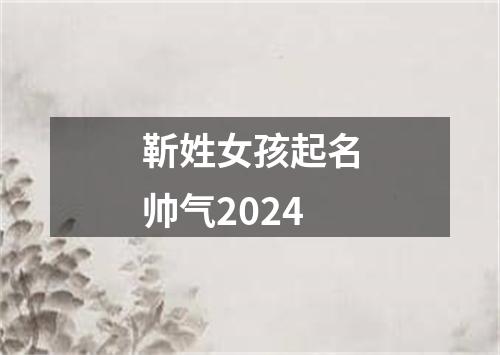 靳姓女孩起名帅气2024