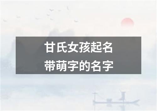 甘氏女孩起名带萌字的名字