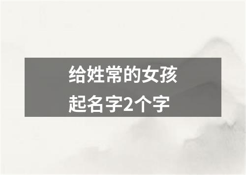 给姓常的女孩起名字2个字