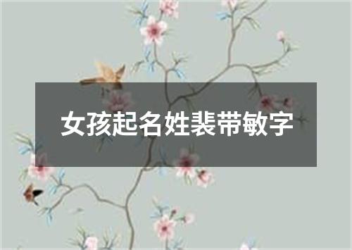 女孩起名姓裴带敏字