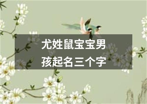 尤姓鼠宝宝男孩起名三个字