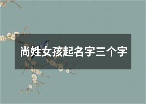 尚姓女孩起名字三个字