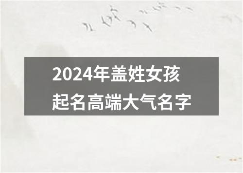 2024年盖姓女孩起名高端大气名字