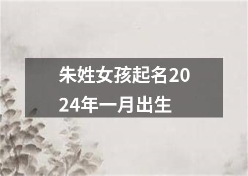 朱姓女孩起名2024年一月出生