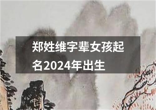 郑姓维字辈女孩起名2024年出生