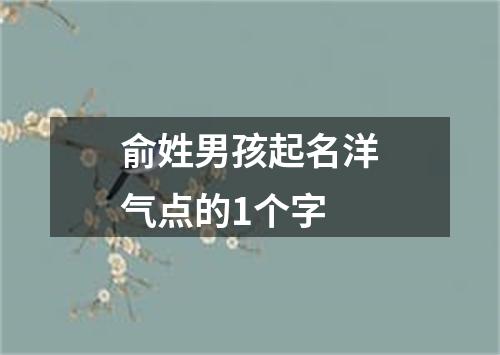 俞姓男孩起名洋气点的1个字