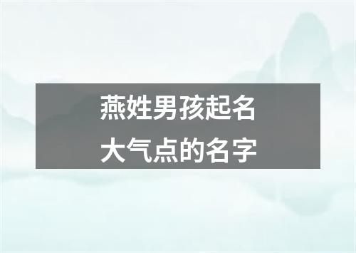 燕姓男孩起名大气点的名字