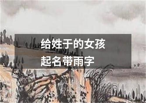 给姓于的女孩起名带雨字