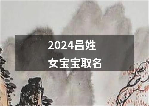 2024吕姓女宝宝取名