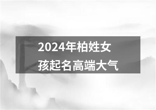 2024年柏姓女孩起名高端大气