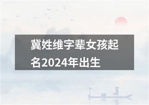 冀姓维字辈女孩起名2024年出生