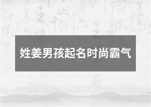 姓姜男孩起名时尚霸气