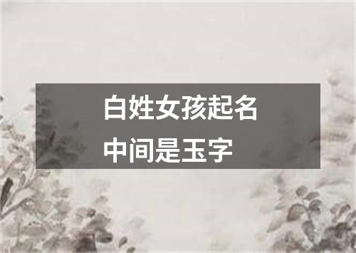 白姓女孩起名中间是玉字