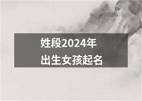 姓段2024年出生女孩起名