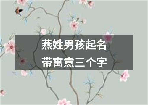 燕姓男孩起名带寓意三个字