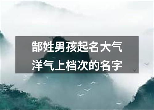 郜姓男孩起名大气洋气上档次的名字