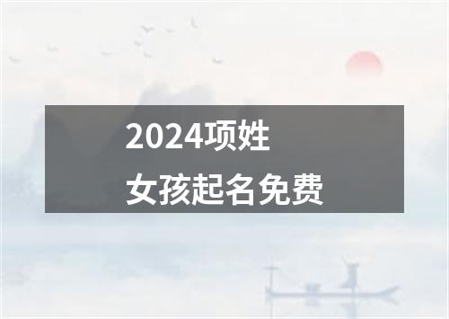 2024项姓女孩起名免费