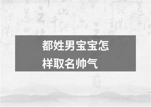 都姓男宝宝怎样取名帅气