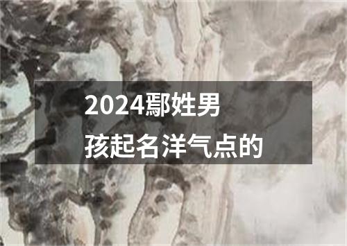 2024鄢姓男孩起名洋气点的