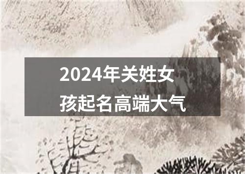 2024年关姓女孩起名高端大气