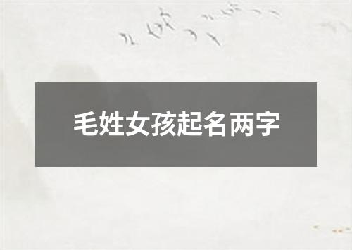 毛姓女孩起名两字