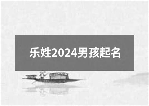 乐姓2024男孩起名