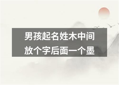 男孩起名姓木中间放个字后面一个墨