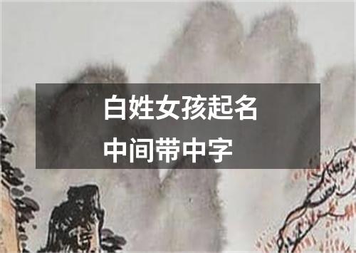 白姓女孩起名中间带中字