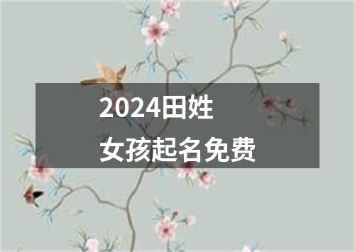 2024田姓女孩起名免费