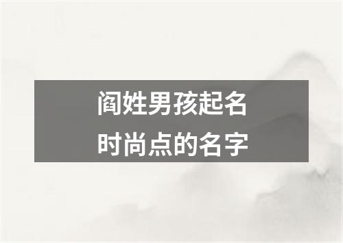 阎姓男孩起名时尚点的名字