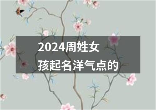 2024周姓女孩起名洋气点的