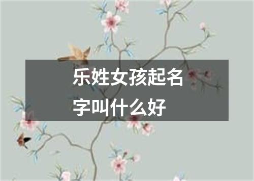 乐姓女孩起名字叫什么好