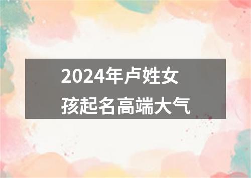 2024年卢姓女孩起名高端大气