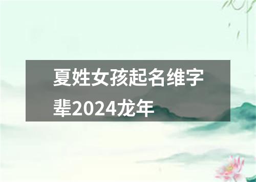 夏姓女孩起名维字辈2024龙年