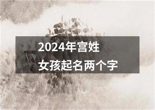 2024年宫姓女孩起名两个字