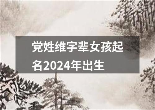 党姓维字辈女孩起名2024年出生