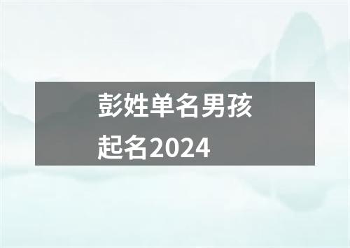 彭姓单名男孩起名2024