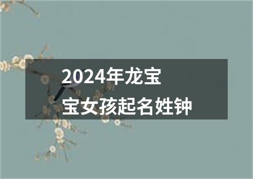 2024年龙宝宝女孩起名姓钟