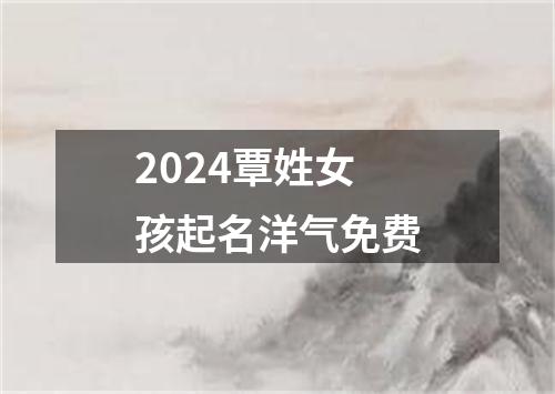 2024覃姓女孩起名洋气免费