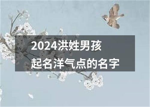 2024洪姓男孩起名洋气点的名字