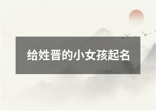 给姓晋的小女孩起名