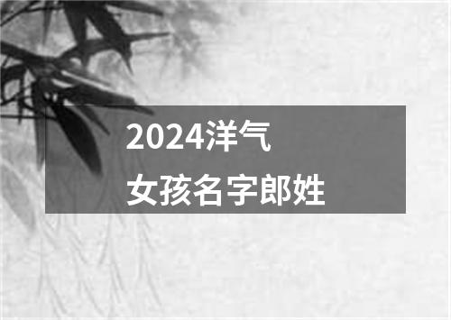 2024洋气女孩名字郎姓