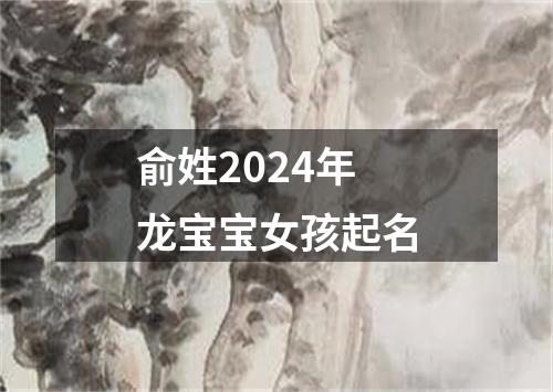 俞姓2024年龙宝宝女孩起名