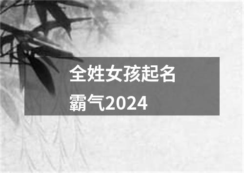 全姓女孩起名霸气2024