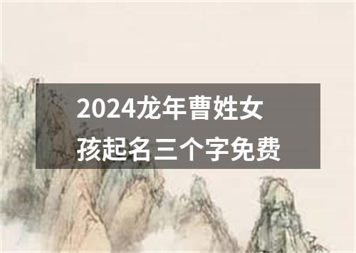 2024龙年曹姓女孩起名三个字免费