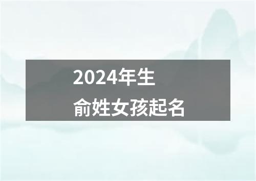 2024年生俞姓女孩起名