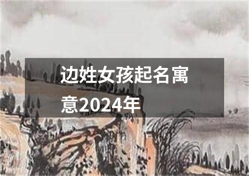 边姓女孩起名寓意2024年