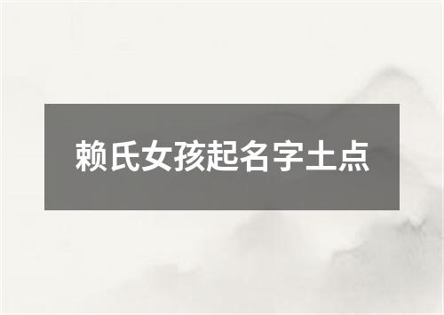 赖氏女孩起名字土点